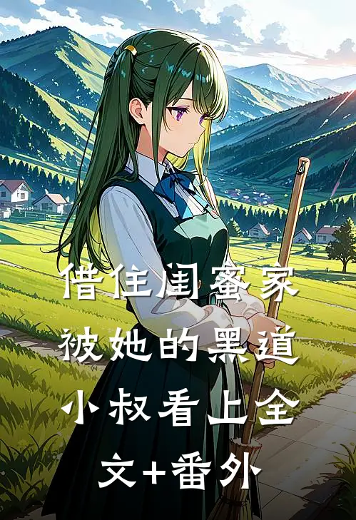 借住闺蜜家，被她的黑道小叔看上全文+番外