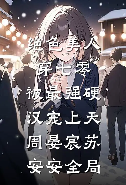 绝色美人穿七零，被最强硬汉宠上天周晏宸苏安安全局
