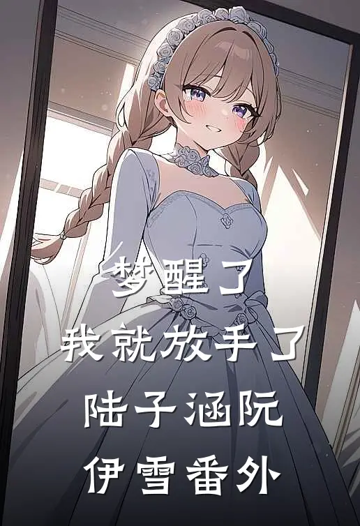 梦醒了，我就放手了陆子涵阮伊雪 番外