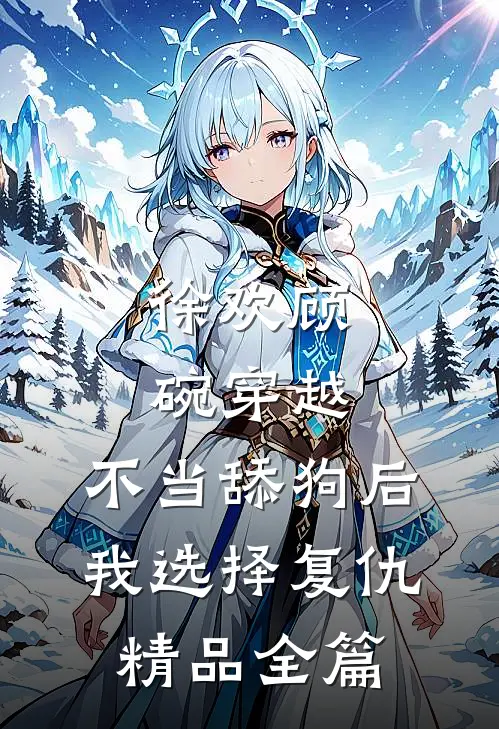 徐欢顾碗《穿越:不当舔狗后,我选择复仇》精品全篇