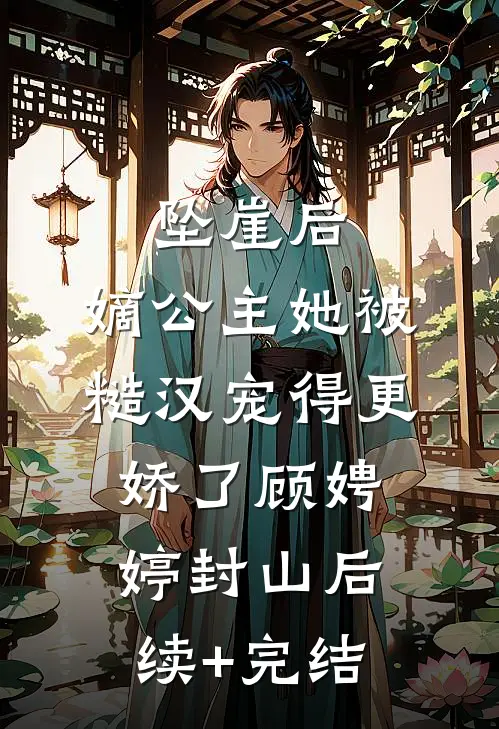坠崖后，嫡公主她被糙汉宠得更娇了顾娉婷封山后续+完结