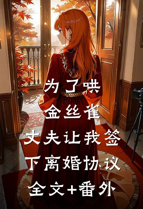 为了哄金丝雀，丈夫让我签下离婚协议全文+番外