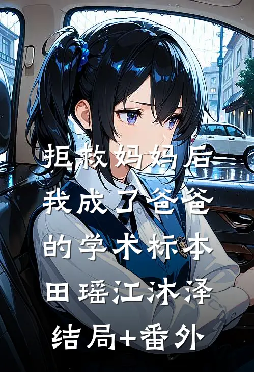 拒救妈妈后，我成了爸爸的学术标本田瑶江沐泽结局+番外