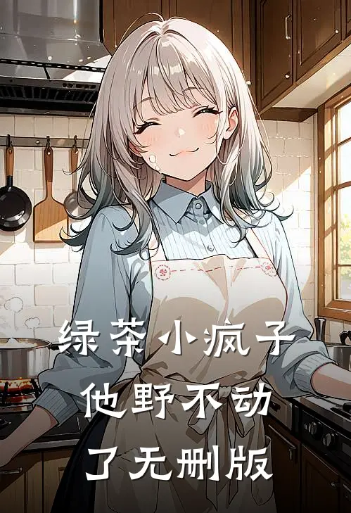 绿茶小疯子他野不动了无删版