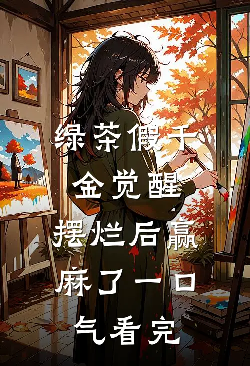 绿茶假千金觉醒，摆烂后赢麻了一口气看完
