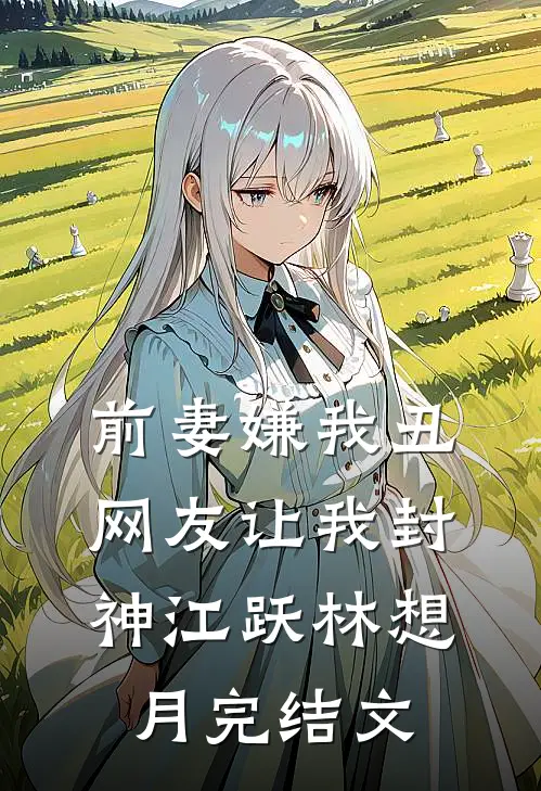 前妻嫌我丑，网友让我封神江跃林想月完结文