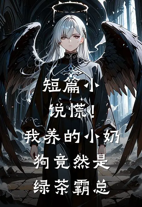 短篇小说慌！我养的小奶狗竟然是绿茶霸总