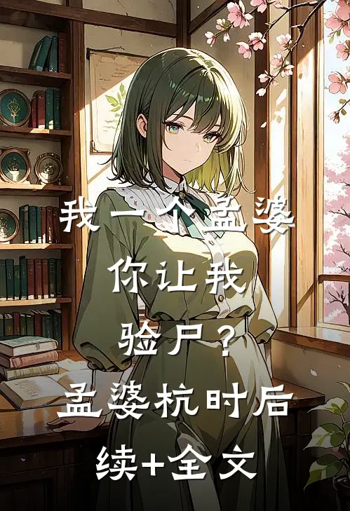 我一个孟婆，你让我验尸？孟婆杭时后续+全文