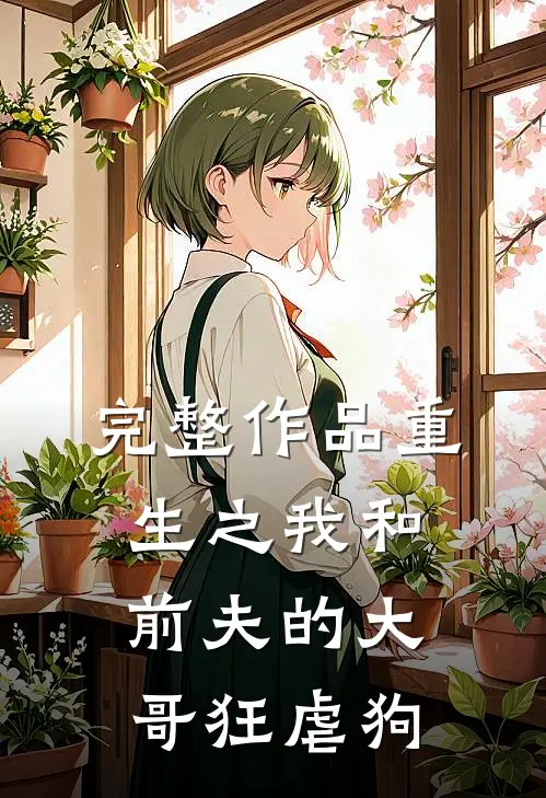 完整作品重生之我和前夫的大哥狂虐狗
