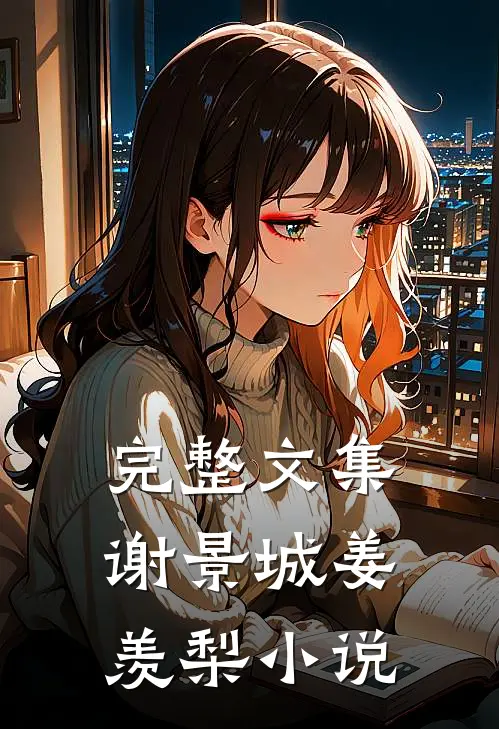 完整文集谢景城姜羡梨小说
