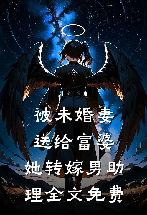 被未婚妻送给富婆，她转嫁男助理全文免费