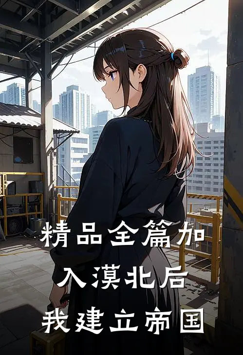 精品全篇加入漠北后,我建立帝国的