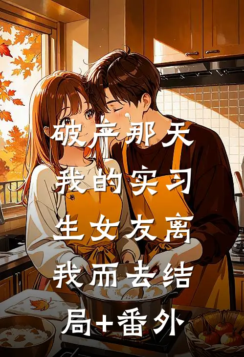 破产那天，我的实习生女友离我而去结局+番外