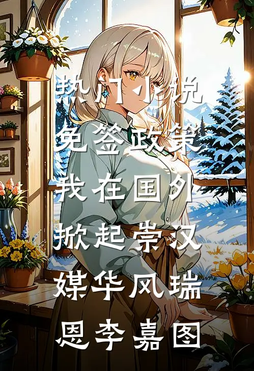 热门小说免签政策，我在国外掀起崇汉媒华风瑞恩李嘉图