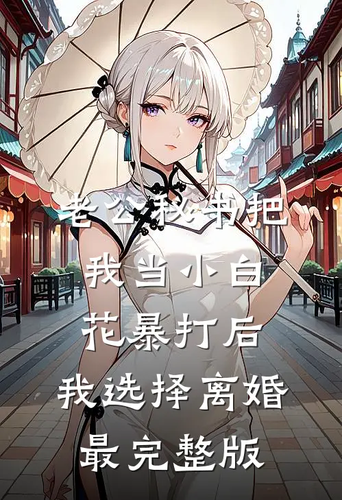 老公秘书把我当小白花暴打后，我选择离婚最完整版