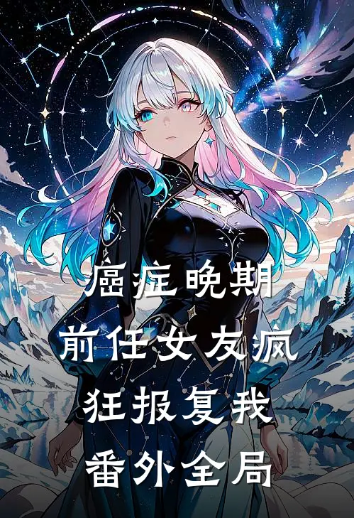 癌症晚期，前任女友疯狂报复我： 番外全局