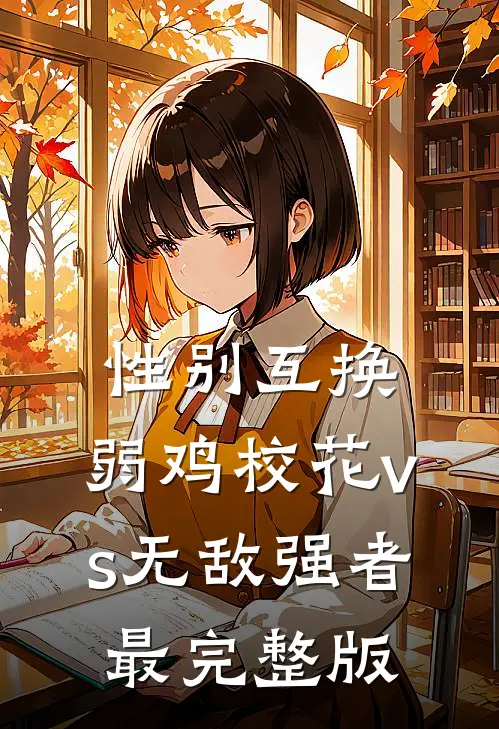 性别互换：弱鸡校花vs无敌强者最完整版