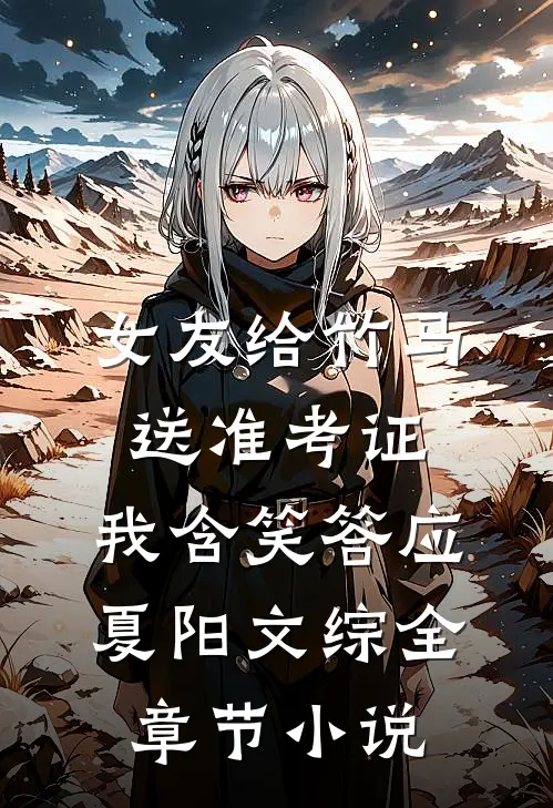 女友给竹马送准考证，我含笑答应夏阳文综全章节小说