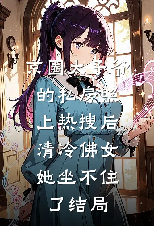 京圈太子爷的私房照上热搜后，清冷佛女她坐不住了结局