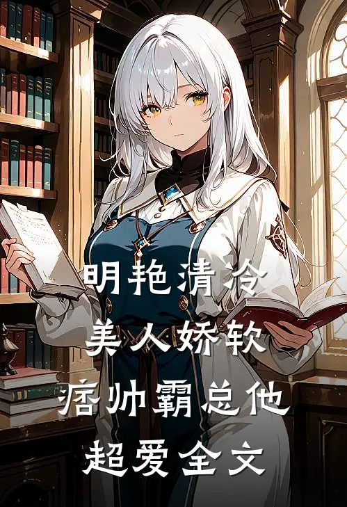 明艳清冷美人娇软,痞帅霸总他超爱全文免费