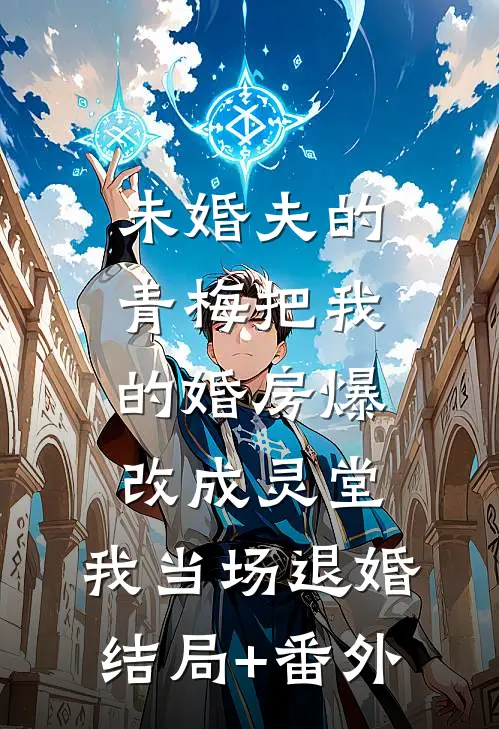 未婚夫的青梅把我的婚房爆改成灵堂，我当场退婚结局+番外