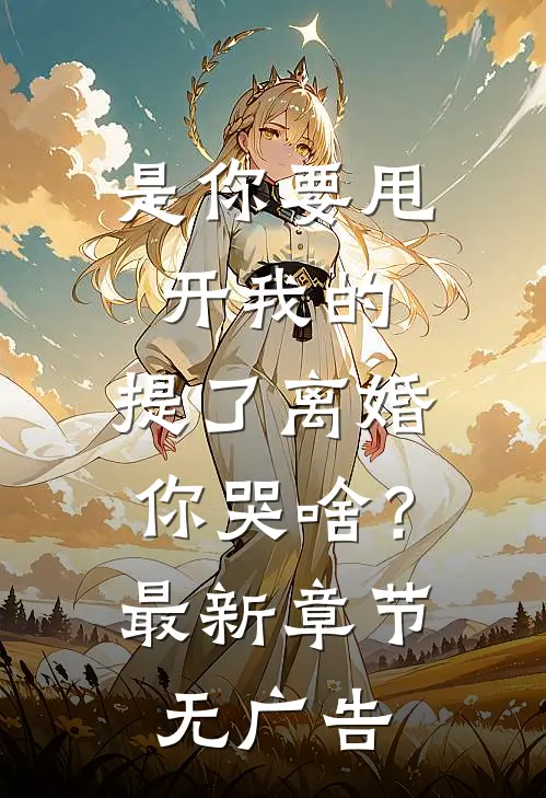 是你要甩开我的，提了离婚你哭啥？最新章节无广告
