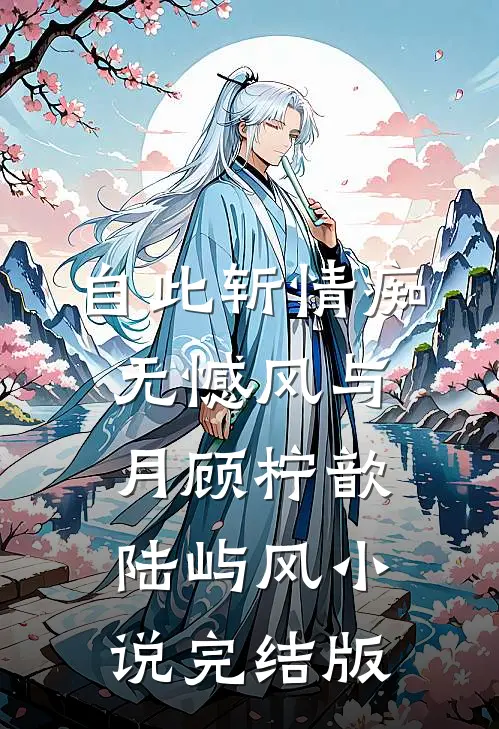 自此斩情痴，无憾风与月顾柠歆陆屿风小说完结版