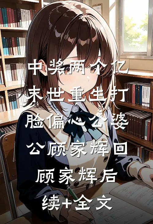 中奖两个亿，末世重生打脸偏心公婆公顾家辉回顾家辉后续+全文