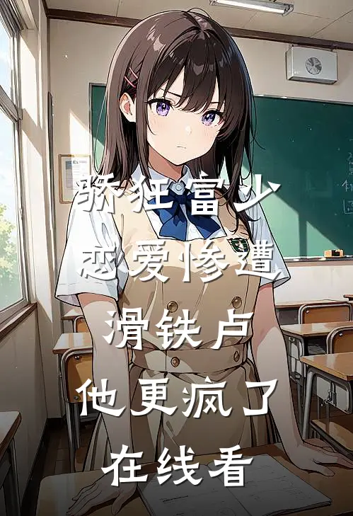 骄狂富少恋爱惨遭滑铁卢，他更疯了在线看