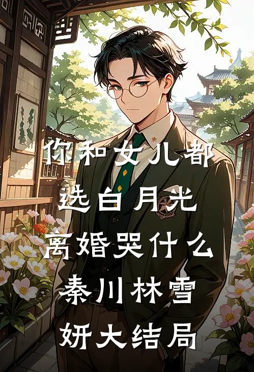 你和女儿都选白月光，离婚哭什么秦川林雪妍大结局