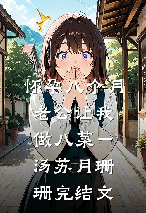 怀孕八个月，老公让我做八菜一汤苏月珊珊完结文