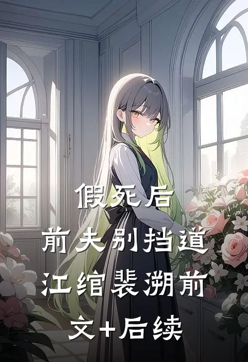 假死后，前夫别挡道江绾裴溯前文+后续
