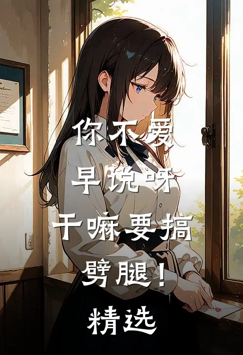 你不爱早说呀，干嘛要搞劈腿！精选