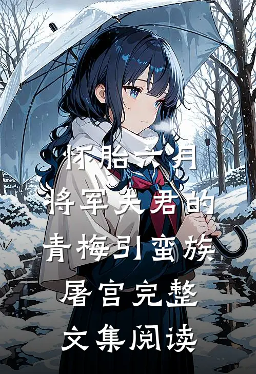 怀胎六月，将军夫君的青梅引蛮族屠宫完整文集阅读