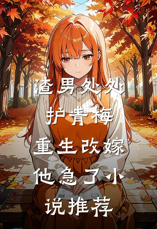 渣男处处护青梅，重生改嫁他急了小说推荐
