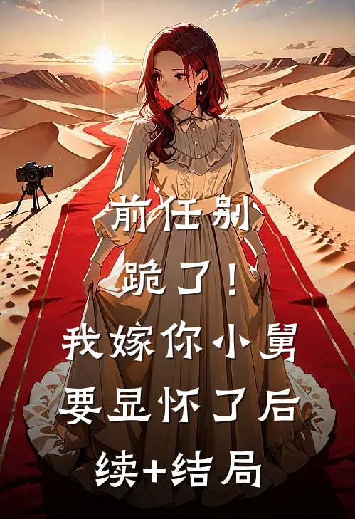 前任别跪了！我嫁你小舅要显怀了后续+结局