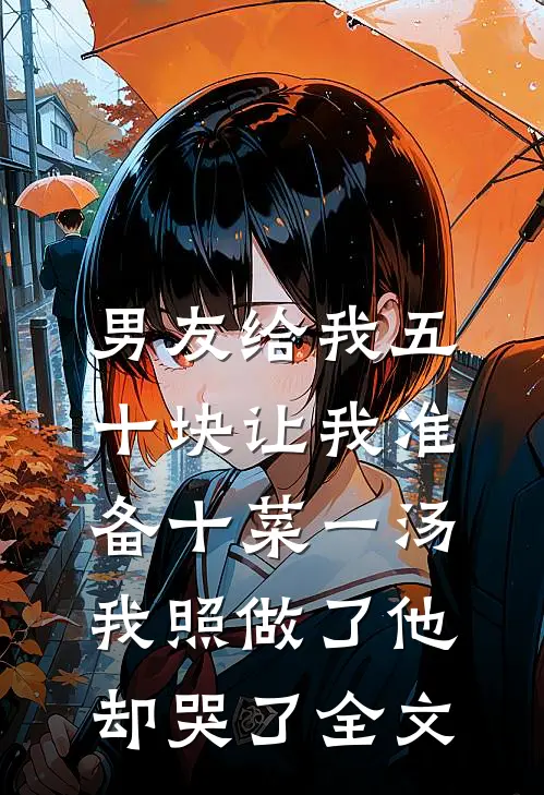 男友给我五十块让我准备十菜一汤，我照做了他却哭了全文