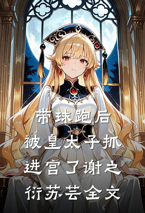带球跑后，被皇太子抓进宫了谢之衍苏芸全文