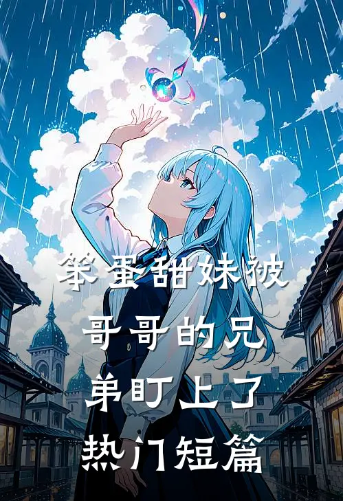 笨蛋甜妹被哥哥的兄弟盯上了热门短篇