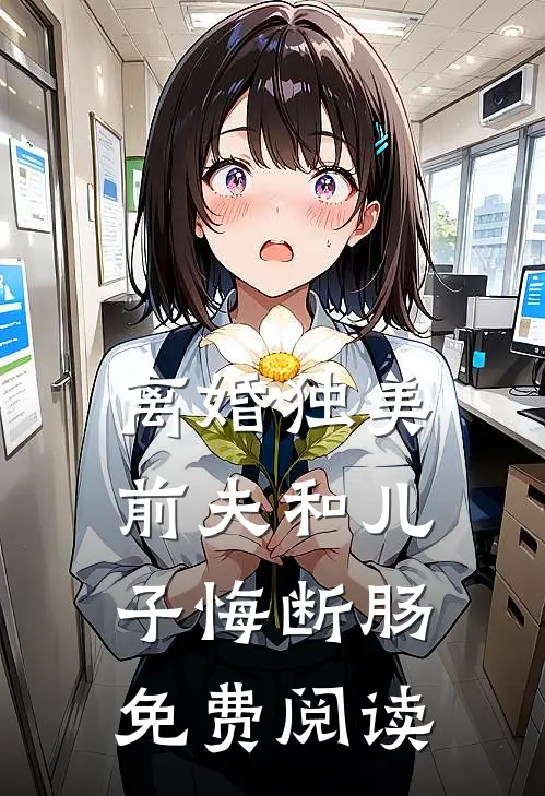 离婚独美，前夫和儿子悔断肠免费阅读