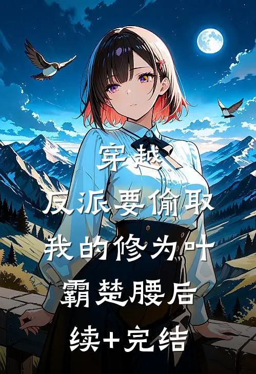 穿越：反派要偷取我的修为叶霸楚腰后续+完结