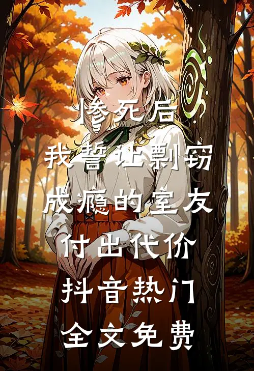 惨死后，我誓让剽窃成瘾的室友付出代价抖音热门全文免费