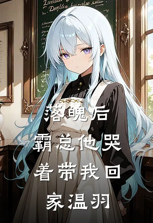 落魄后，霸总他哭着带我回家温羽