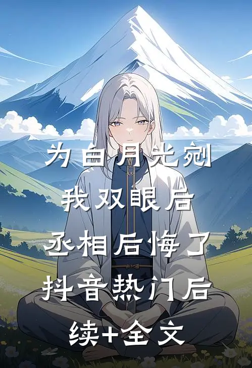 为白月光剜我双眼后，丞相后悔了抖音热门后续+全文