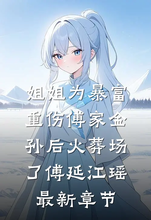 姐姐为暴富重伤傅家金孙后火葬场了傅延江瑶最新章节