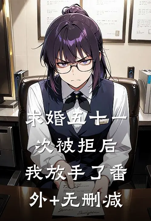 求婚五十一次被拒后，我放手了番外+无删减