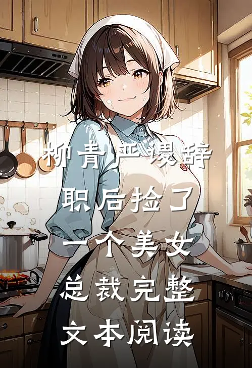 柳青严谡辞职后捡了一个美女总裁完整文本阅读