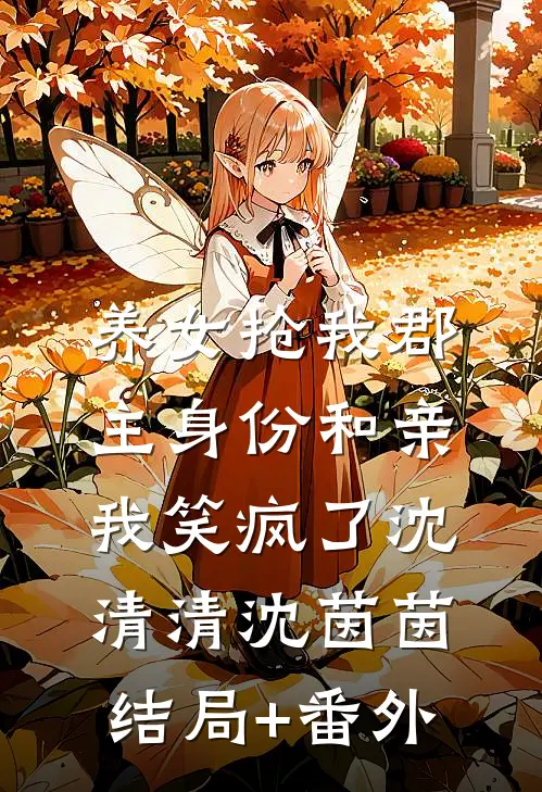 养女抢我郡主身份和亲，我笑疯了沈清清沈茵茵结局+番外