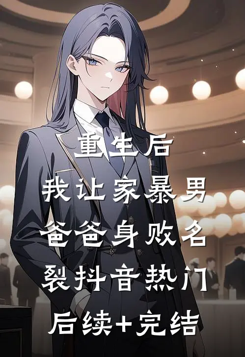 重生后，我让家暴男爸爸身败名裂抖音热门后续+完结