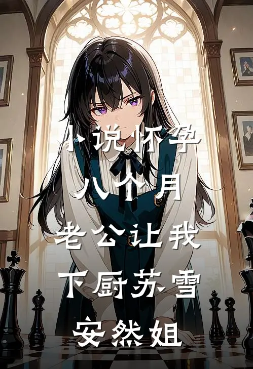 小说怀孕八个月，老公让我下厨(苏雪安然姐)